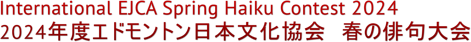 International EJCA Spring Haiku Contest 2024
2024年度エドモントン日本文化協会　春の俳句大会