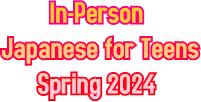 In-Person Japanese for Teens Spring 2024